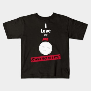 I love my job, My wife told me I did Kids T-Shirt